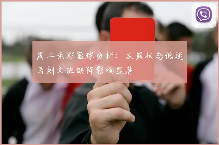 周二竞彩篮球分析：灰熊状态低迷马刺文班缺阵影响显著