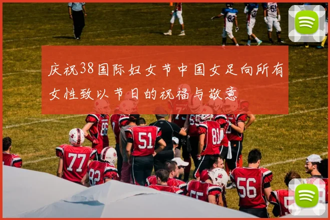 庆祝38国际妇女节中国女足向所有女性致以节日的祝福与敬意