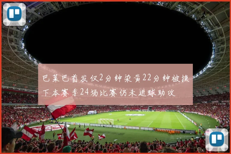 巴莱巴首发仅2分钟染黄22分钟被换下本赛季24场比赛仍未进球助攻