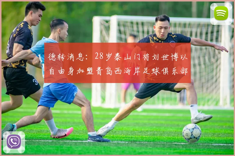 德转消息：28岁泰山门将刘世博以自由身加盟青岛西海岸足球俱乐部