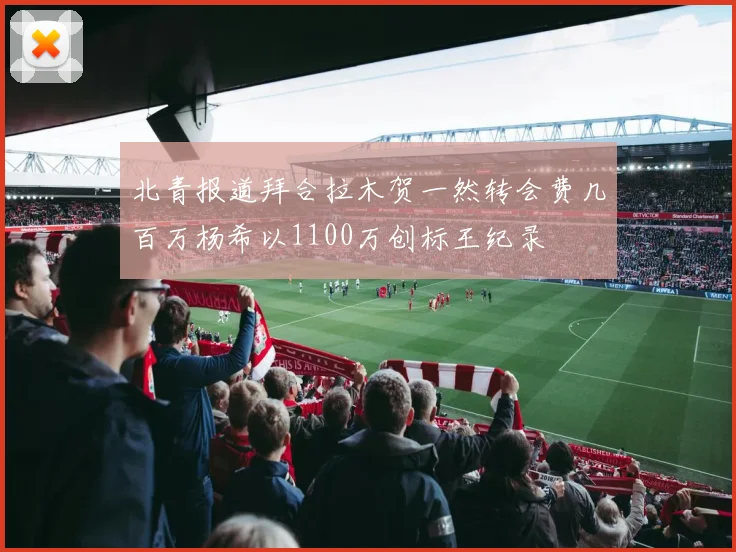 北青报道拜合拉木贺一然转会费几百万杨希以1100万创标王纪录