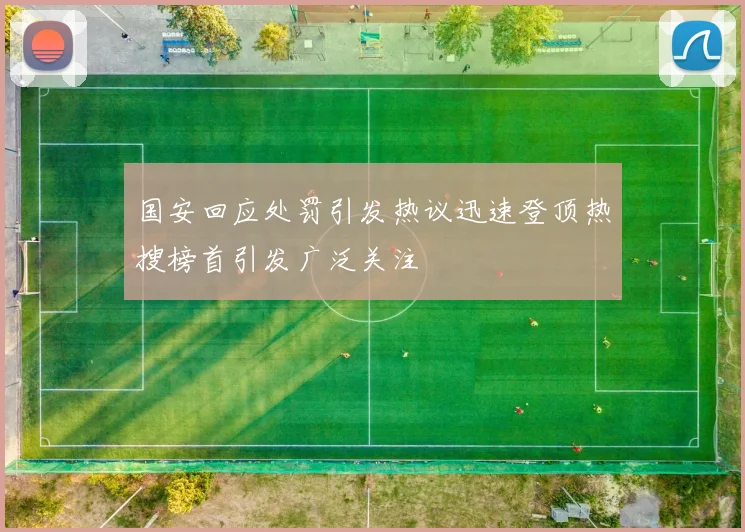 国安回应处罚引发热议迅速登顶热搜榜首引发广泛关注