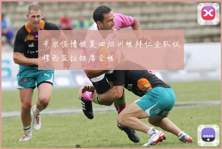 卡尔伤情恢复回归训练拜仁全队仅穆西亚拉缺席合练