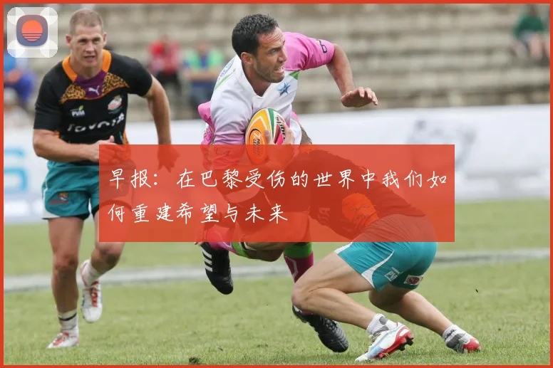 早报：在巴黎受伤的世界中我们如何重建希望与未来
