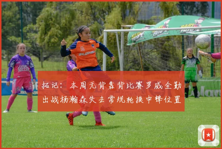 拓记：本周无背靠背比赛罗威全勤出战杨瀚森失去常规轮换中锋位置