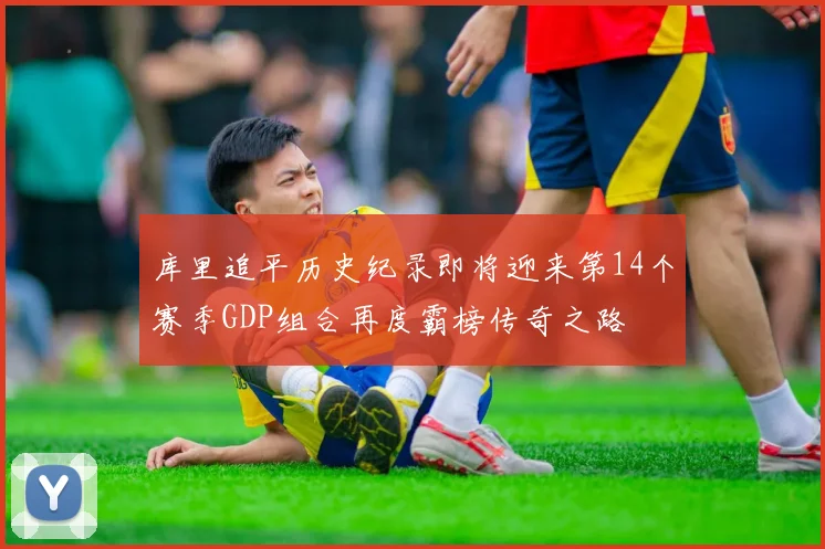 库里追平历史纪录即将迎来第14个赛季GDP组合再度霸榜传奇之路