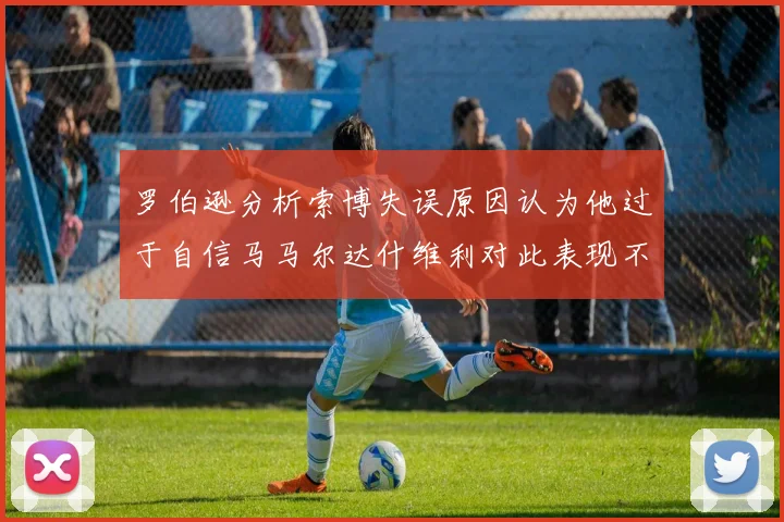 罗伯逊分析索博失误原因认为他过于自信马马尔达什维利对此表现不满