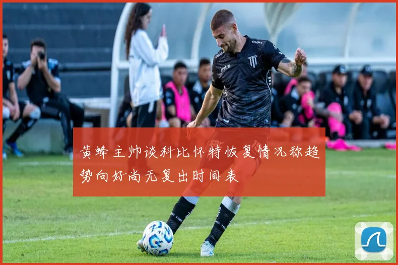 黄蜂主帅谈科比怀特恢复情况称趋势向好尚无复出时间表