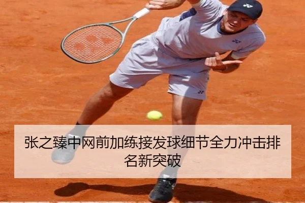 张之臻中网前加练接发球细节全力冲击排名新突破 | 12bet