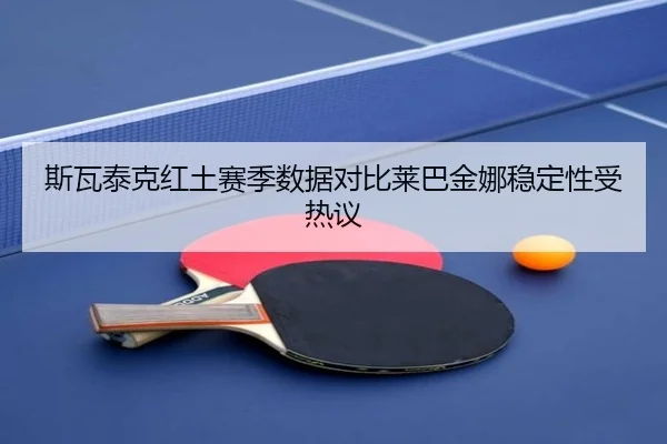 斯瓦泰克红土赛季数据对比莱巴金娜稳定性受热议(12bet)